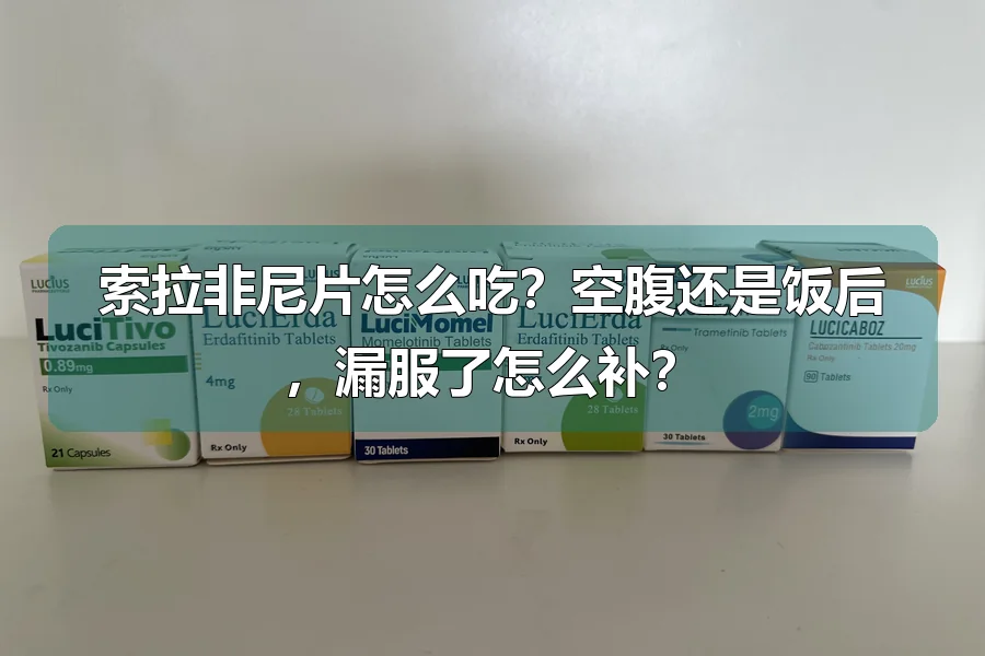 索拉非尼片怎么吃？空腹还是饭后，漏服了怎么补？
