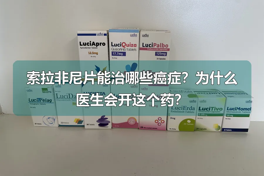 索拉非尼片能治哪些癌症？为什么医生会开这个药？